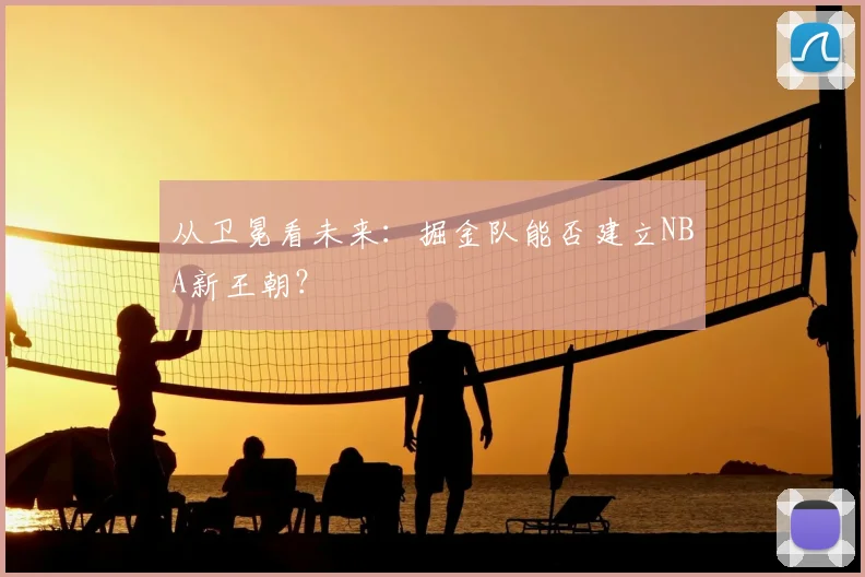 从卫冕看未来:掘金队能否建立NBA新王朝?