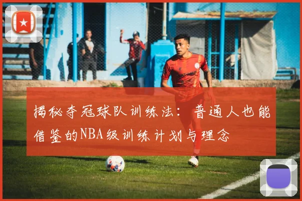 揭秘夺冠球队训练法：普通人也能借鉴的NBA级训练计划与理念