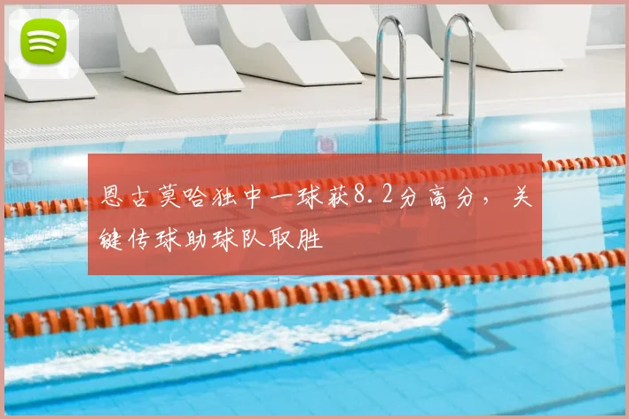 恩古莫哈独中一球获8.2分高分，关键传球助球队取胜