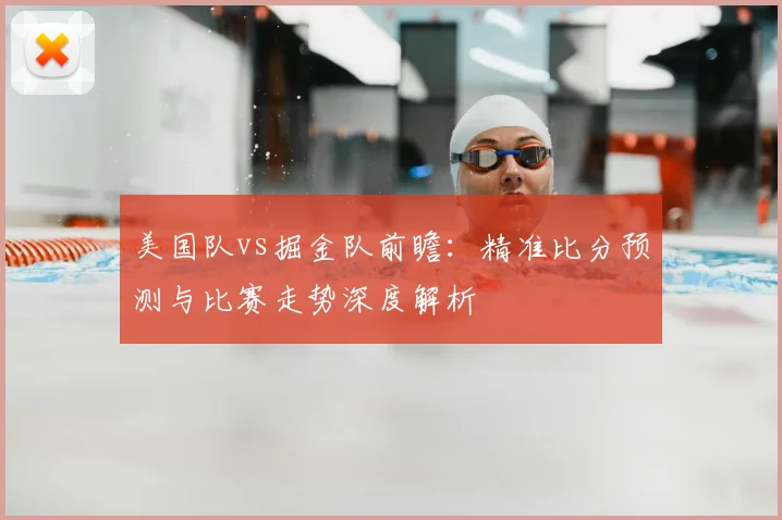 美国队vs掘金队前瞻:精准比分预测与比赛走势深度解析