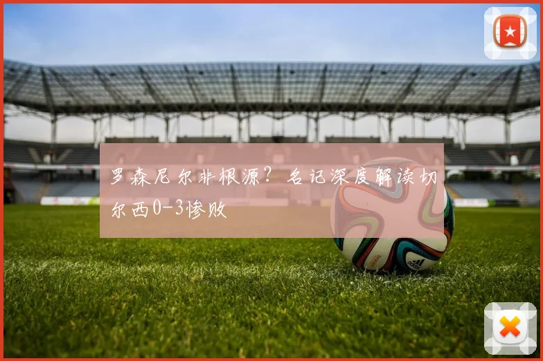 罗森尼尔非根源?名记深度解读切尔西0-3惨败
