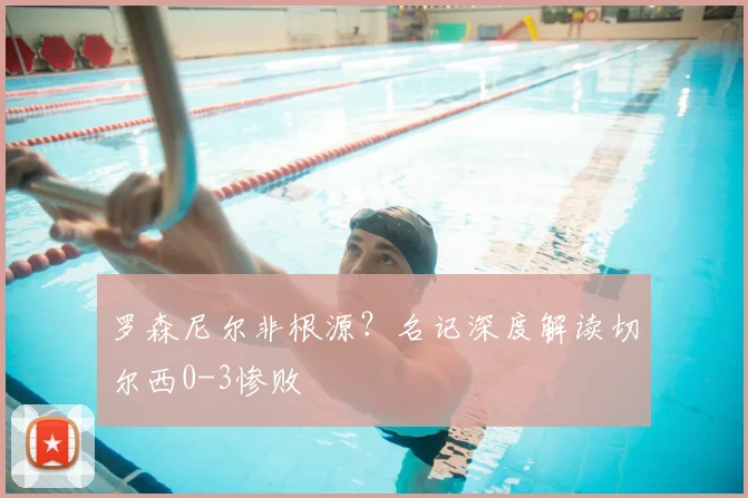 罗森尼尔非根源？名记深度解读切尔西0-3惨败